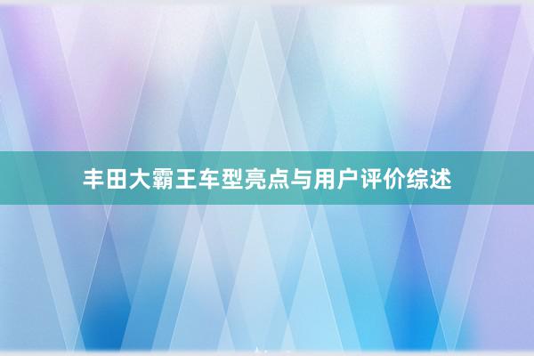 丰田大霸王车型亮点与用户评价综述