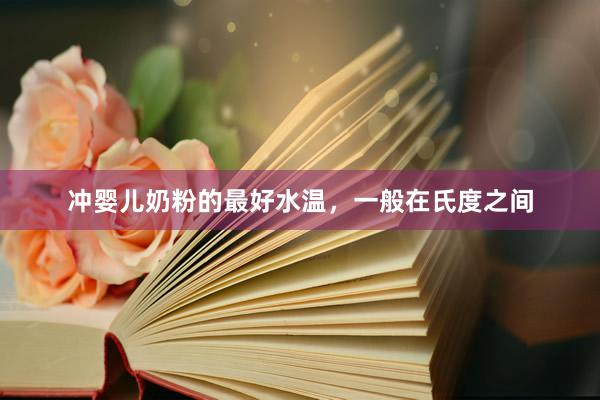 冲婴儿奶粉的最好水温，一般在氏度之间