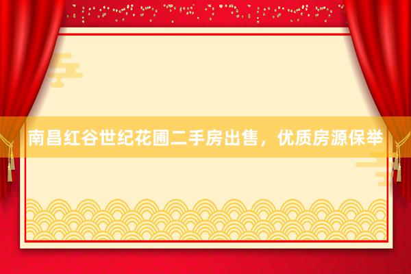 南昌红谷世纪花圃二手房出售，优质房源保举