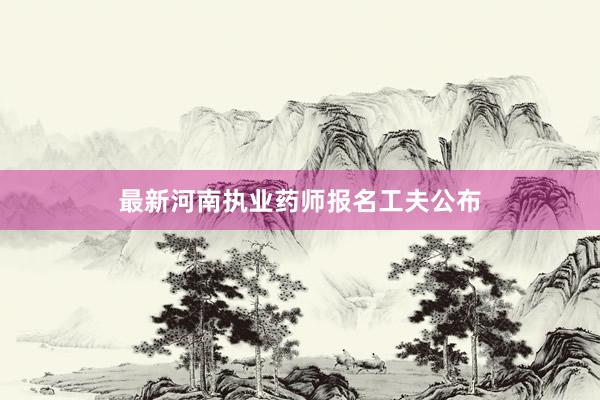最新河南执业药师报名工夫公布