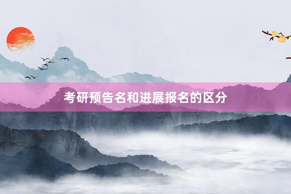 考研预告名和进展报名的区分